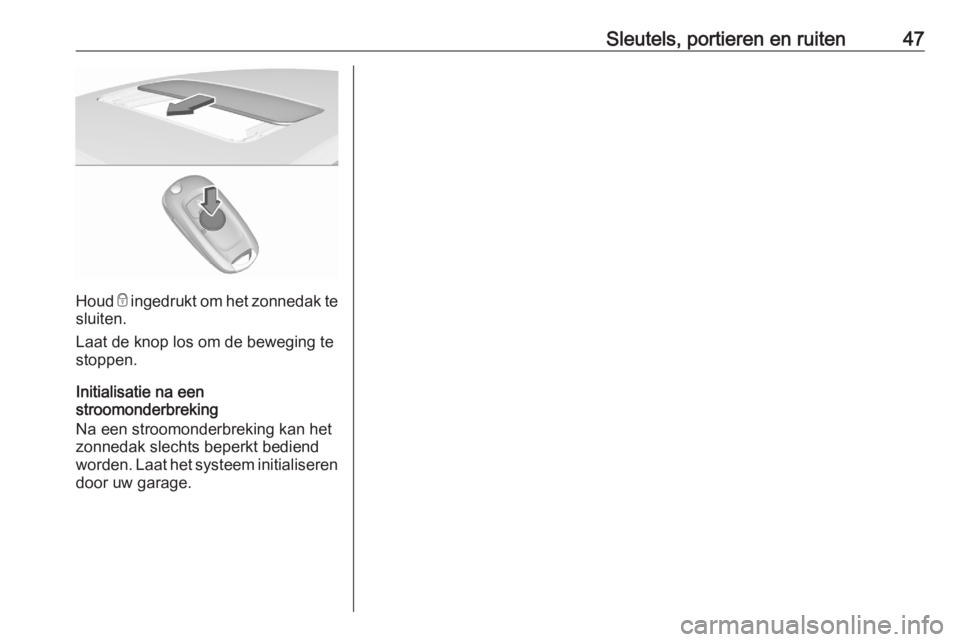 OPEL ASTRA K 2020  Gebruikershandleiding (in Dutch) Sleutels, portieren en ruiten47
Houd e ingedrukt om het zonnedak te
sluiten.
Laat de knop los om de beweging te
stoppen.
Initialisatie na een
stroomonderbreking
Na een stroomonderbreking kan het
zonne