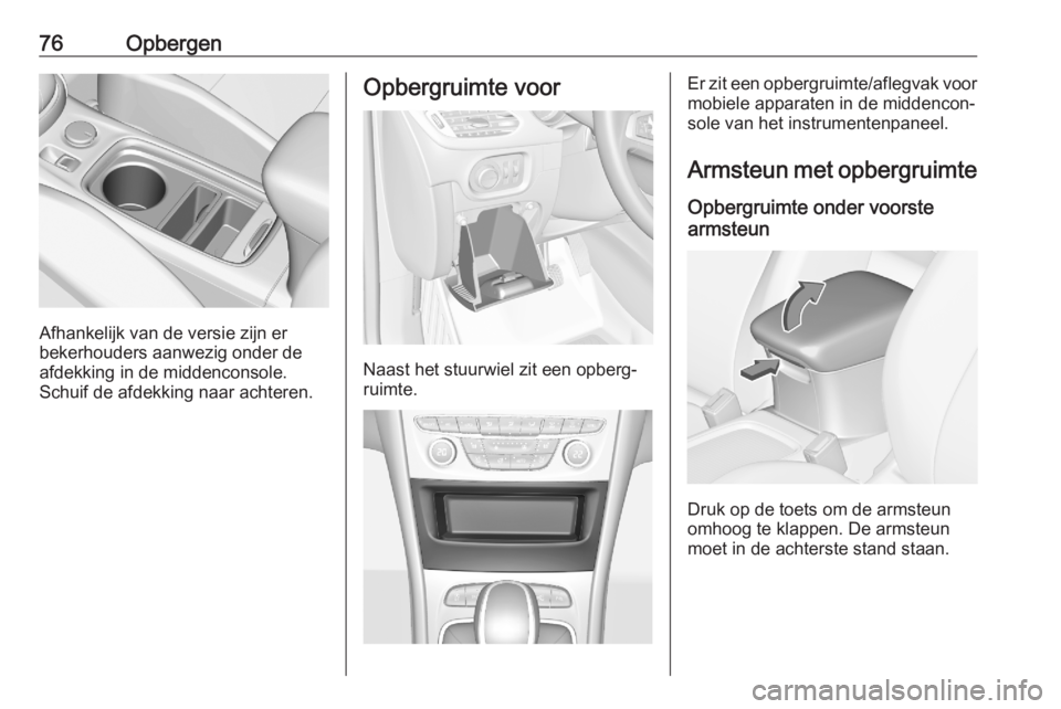 OPEL ASTRA K 2020 Gebruikershandleiding (in Dutch) 76Opbergen
Afhankelijk van de versie zijn er
bekerhouders aanwezig onder de
afdekking in de middenconsole.
Schuif de afdekking naar achteren.
Opbergruimte voor
Naast het stuurwiel zit een opberg‐
ru OPEL ASTRA K 2020 Gebruikershandleiding (in Dutch) 76Opbergen
Afhankelijk van de versie zijn er
bekerhouders aanwezig onder de
afdekking in de middenconsole.
Schuif de afdekking naar achteren.
Opbergruimte voor
Naast het stuurwiel zit een opberg‐
ru