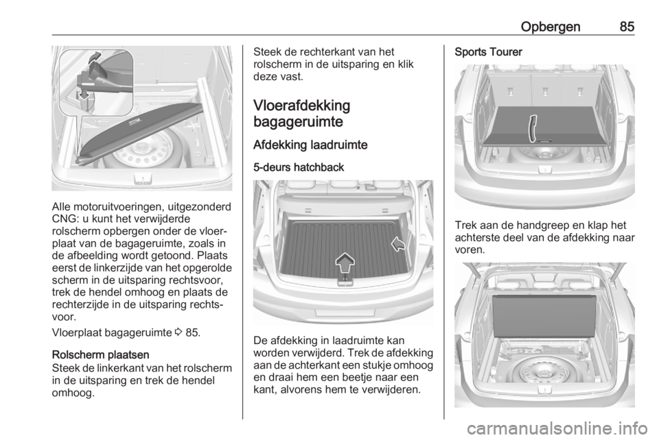 OPEL ASTRA K 2020 Gebruikershandleiding (in Dutch) Opbergen85
Alle motoruitvoeringen, uitgezonderd
CNG: u kunt het verwijderde
rolscherm opbergen onder de vloer‐
plaat van de bagageruimte, zoals in de afbeelding wordt getoond. Plaats
eerst de linker OPEL ASTRA K 2020 Gebruikershandleiding (in Dutch) Opbergen85
Alle motoruitvoeringen, uitgezonderd
CNG: u kunt het verwijderde
rolscherm opbergen onder de vloer‐
plaat van de bagageruimte, zoals in de afbeelding wordt getoond. Plaats
eerst de linker