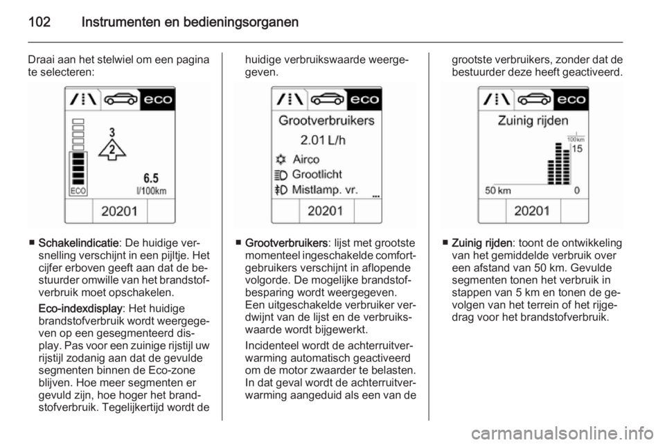 OPEL CASCADA 2014  Gebruikershandleiding (in Dutch) 102Instrumenten en bedieningsorganen
Draai aan het stelwiel om een paginate selecteren:
■ Schakelindicatie : De huidige ver‐
snelling verschijnt in een pijltje. Het
cijfer erboven geeft aan dat de