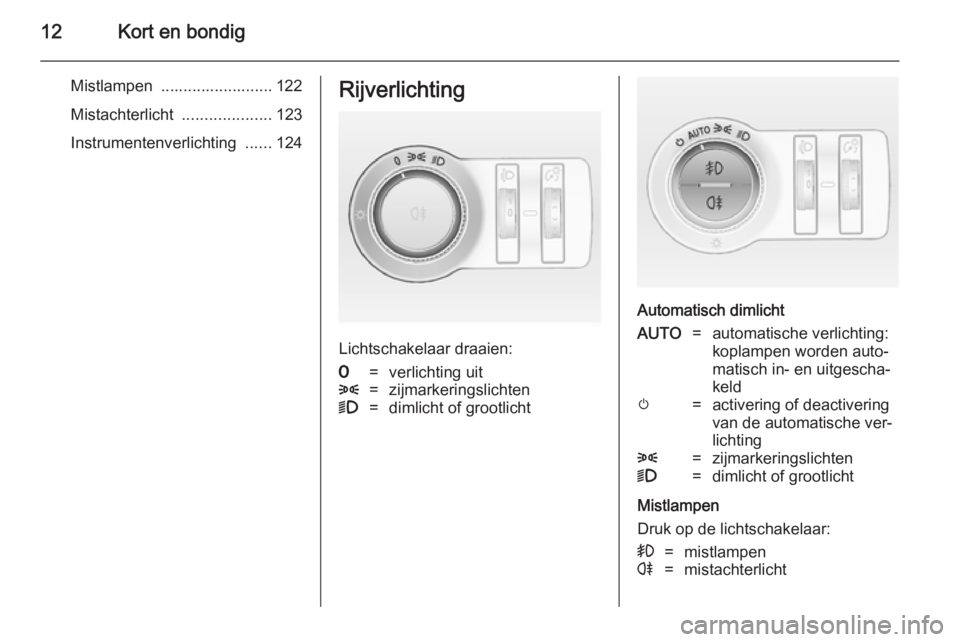 OPEL CASCADA 2014  Gebruikershandleiding (in Dutch) 12Kort en bondig
Mistlampen  ......................... 122
Mistachterlicht  ....................123
Instrumentenverlichting  ......124Rijverlichting
Lichtschakelaar draaien:
7=verlichting uit8=zijmark