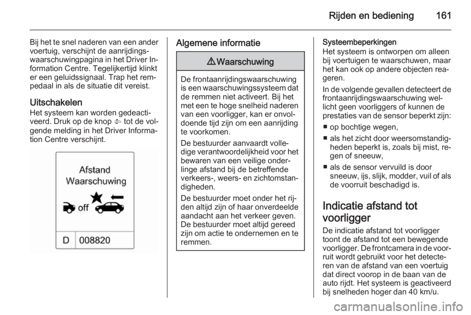 OPEL CASCADA 2014  Gebruikershandleiding (in Dutch) Rijden en bediening161
Bij het te snel naderen van een ander
voertuig, verschijnt de aanrijdings‐
waarschuwingpagina in het Driver In‐ formation Centre. Tegelijkertijd klinkt
er een geluidssignaal