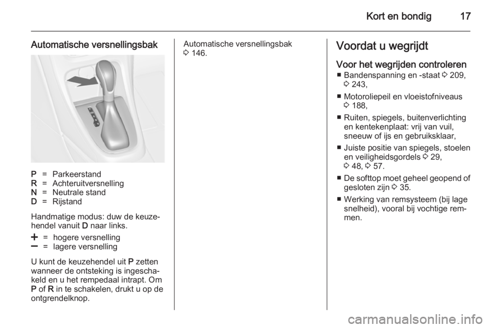 OPEL CASCADA 2014  Gebruikershandleiding (in Dutch) Kort en bondig17
Automatische versnellingsbakP=ParkeerstandR=AchteruitversnellingN=Neutrale standD=Rijstand
Handmatige modus: duw de keuze‐
hendel vanuit  D naar links.
<=hogere versnelling]=lagere 