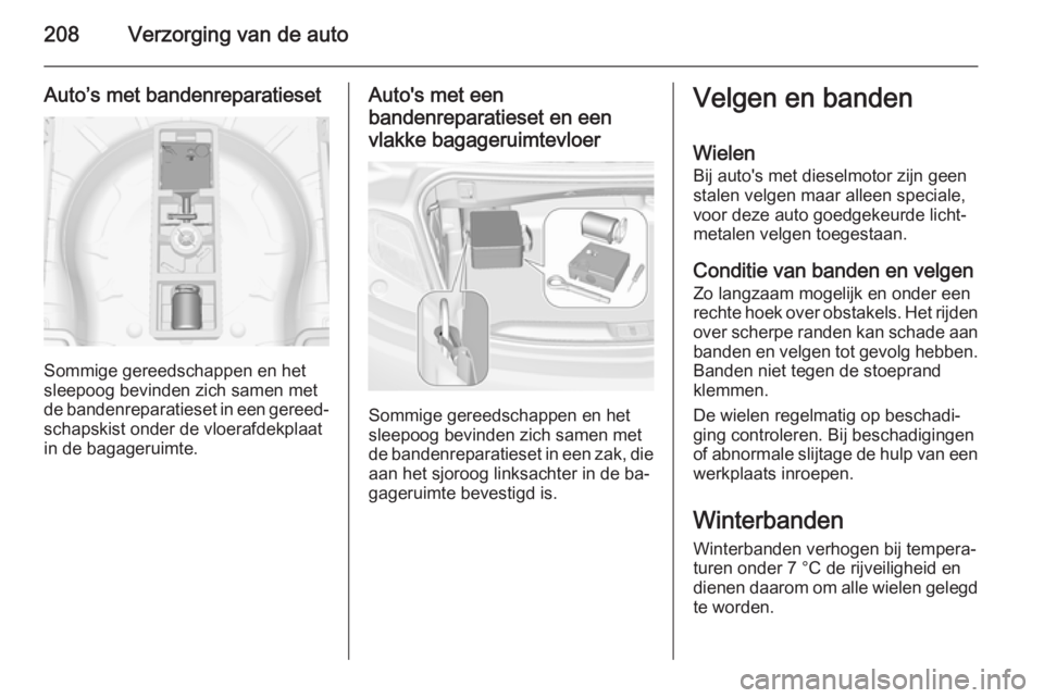 OPEL CASCADA 2014 Gebruikershandleiding (in Dutch) 208Verzorging van de auto
Auto’s met bandenreparatieset
Sommige gereedschappen en het
sleepoog bevinden zich samen met
de bandenreparatieset in een gereed‐ schapskist onder de vloerafdekplaat
in d OPEL CASCADA 2014 Gebruikershandleiding (in Dutch) 208Verzorging van de auto
Auto’s met bandenreparatieset
Sommige gereedschappen en het
sleepoog bevinden zich samen met
de bandenreparatieset in een gereed‐ schapskist onder de vloerafdekplaat
in d