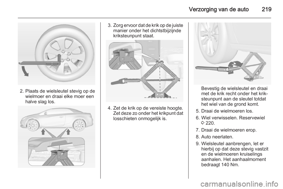 OPEL CASCADA 2014  Gebruikershandleiding (in Dutch) Verzorging van de auto219
2. Plaats de wielsleutel stevig op dewielmoer en draai elke moer een
halve slag los.
3. Zorg ervoor dat de krik op de juiste
manier onder het dichtstbijzijnde
kriksteunpunt s