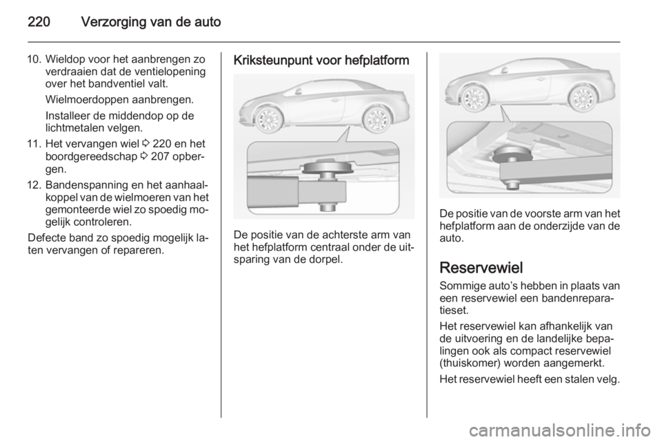 OPEL CASCADA 2014  Gebruikershandleiding (in Dutch) 220Verzorging van de auto
10. Wieldop voor het aanbrengen zoverdraaien dat de ventielopeningover het bandventiel valt.
Wielmoerdoppen aanbrengen.
Installeer de middendop op de
lichtmetalen velgen.
11.
