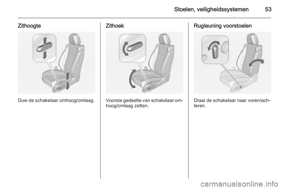 OPEL CASCADA 2014  Gebruikershandleiding (in Dutch) Stoelen, veiligheidssystemen53
Zithoogte
Duw de schakelaar omhoog/omlaag.
Zithoek
Voorste gedeelte van schakelaar om‐
hoog/omlaag zetten.
Rugleuning voorstoelen
Draai de schakelaar naar voren/ach‐