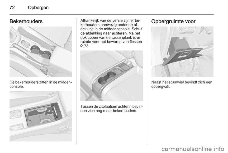 OPEL CASCADA 2014  Gebruikershandleiding (in Dutch) 72OpbergenBekerhouders
De bekerhouders zitten in de midden‐
console.
Afhankelijk van de versie zijn er be‐
kerhouders aanwezig onder de af‐
dekking in de middenconsole. Schuif
de afdekking naar 