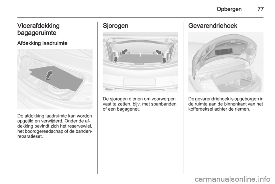 OPEL CASCADA 2014  Gebruikershandleiding (in Dutch) Opbergen77Vloerafdekking
bagageruimte
Afdekking laadruimte
De afdekking laadruimte kan worden
opgetild en verwijderd. Onder de af‐
dekking bevindt zich het reservewiel,
het boordgereedschap of de ba