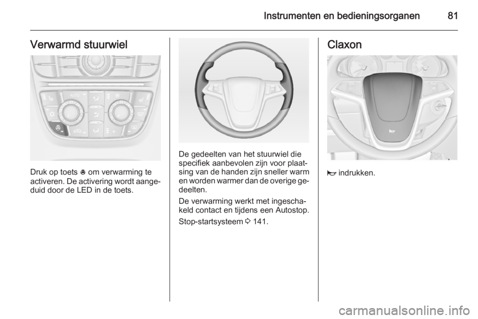OPEL CASCADA 2014  Gebruikershandleiding (in Dutch) Instrumenten en bedieningsorganen81Verwarmd stuurwiel
Druk op toets * om verwarming te
activeren. De activering wordt aange‐
duid door de LED in de toets.
De gedeelten van het stuurwiel die
specifie