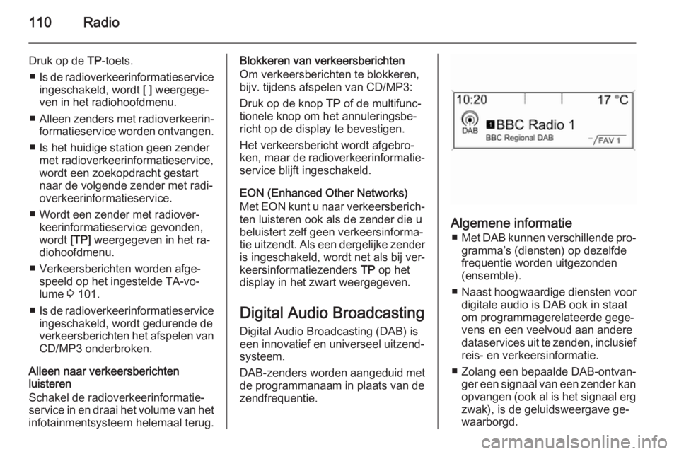OPEL CASCADA 2014.5  Handleiding Infotainment (in Dutch) 110Radio
Druk op de TP-toets.
■ Is de radioverkeerinformatieservice
ingeschakeld, wordt  [ ] weergege‐
ven in het radiohoofdmenu.
■ Alleen zenders met radioverkeerin‐
formatieservice worden on