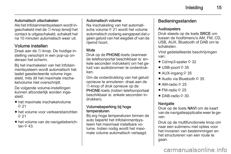 OPEL CASCADA 2014.5  Handleiding Infotainment (in Dutch) Inleiding15
Automatisch uitschakelen
Als het Infotainmentsysteem wordt in‐ geschakeld met de  X-knop terwijl het
contact is uitgeschakeld, schakelt het na 10 minuten automatisch weer uit.
Volume ins