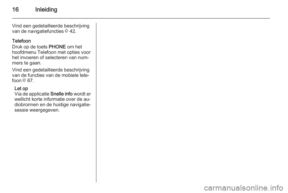 OPEL CASCADA 2014.5  Handleiding Infotainment (in Dutch) 16Inleiding
Vind een gedetailleerde beschrijving
van de navigatiefuncties  3 42.
Telefoon
Druk op de toets  PHONE om het
hoofdmenu Telefoon met opties voor het invoeren of selecteren van num‐
mers t