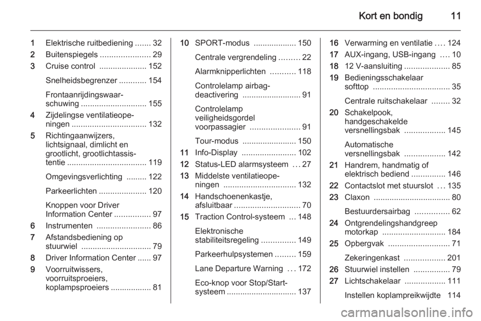 OPEL CASCADA 2014.5  Gebruikershandleiding (in Dutch) Kort en bondig11
1Elektrische ruitbediening .......32
2 Buitenspiegels ......................29
3 Cruise control  .....................152
Snelheidsbegrenzer ............154
Frontaanrijdingswaar‐
sc