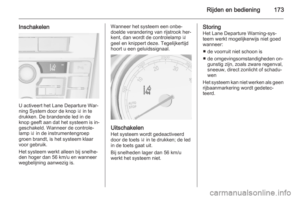 OPEL CASCADA 2014.5  Gebruikershandleiding (in Dutch) Rijden en bediening173
Inschakelen
U activeert het Lane Departure War‐
ning System door de knop  ) in te
drukken. De brandende led in de
knop geeft aan dat het systeem is in‐ geschakeld. Wanneer d
