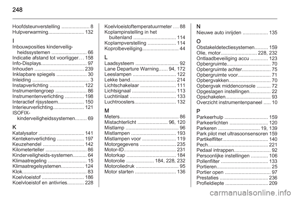 OPEL CASCADA 2014.5  Gebruikershandleiding (in Dutch) 248
Hoofdsteunverstelling ....................8
Hulpverwarming.......................... 132
I
Inbouwposities kinderveilig‐ heidssystemen  ......................... 66
Indicatie afstand tot voorligg