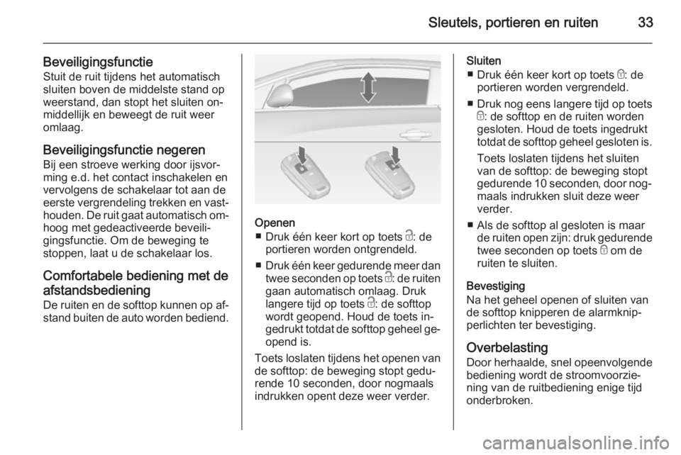 OPEL CASCADA 2014.5  Gebruikershandleiding (in Dutch) Sleutels, portieren en ruiten33
BeveiligingsfunctieStuit de ruit tijdens het automatisch
sluiten boven de middelste stand op
weerstand, dan stopt het sluiten on‐
middellijk en beweegt de ruit weer
o