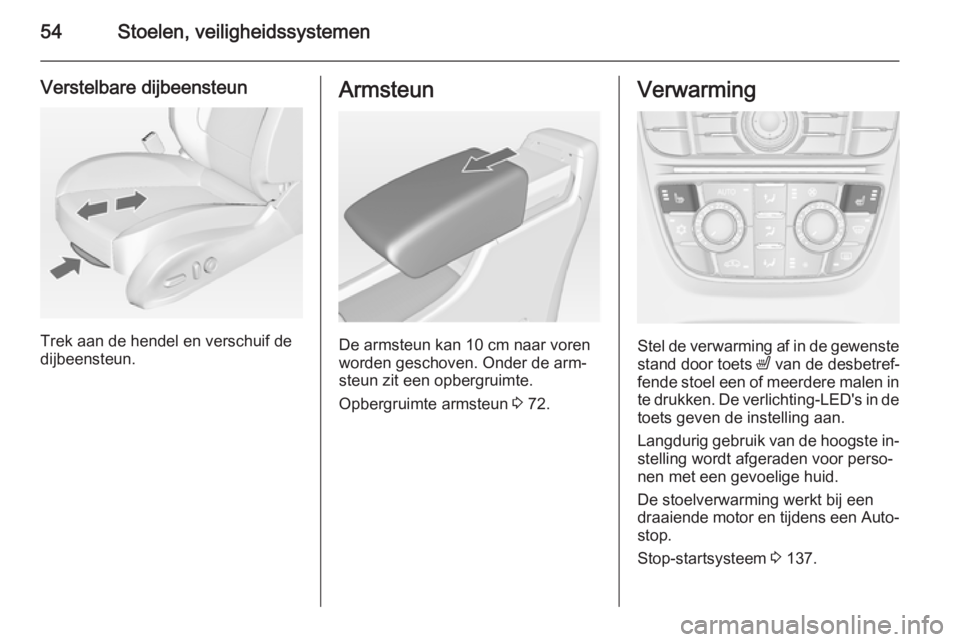 OPEL CASCADA 2014.5 Gebruikershandleiding (in Dutch) 54Stoelen, veiligheidssystemen
Verstelbare dijbeensteun
Trek aan de hendel en verschuif de
dijbeensteun.
Armsteun
De armsteun kan 10 cm naar voren worden geschoven. Onder de arm‐
steun zit een opber OPEL CASCADA 2014.5 Gebruikershandleiding (in Dutch) 54Stoelen, veiligheidssystemen
Verstelbare dijbeensteun
Trek aan de hendel en verschuif de
dijbeensteun.
Armsteun
De armsteun kan 10 cm naar voren worden geschoven. Onder de arm‐
steun zit een opber