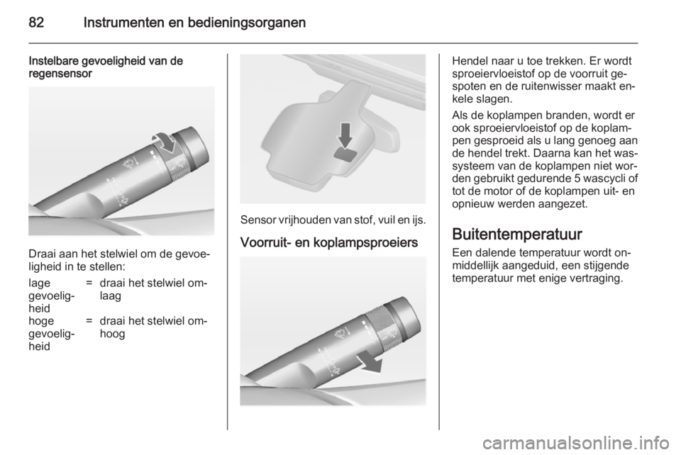 OPEL CASCADA 2014.5 Gebruikershandleiding (in Dutch) 82Instrumenten en bedieningsorganen
Instelbare gevoeligheid van de
regensensor
Draai aan het stelwiel om de gevoe‐
ligheid in te stellen:
lage
gevoelig‐
heid=draai het stelwiel om‐
laaghoge
gevo OPEL CASCADA 2014.5 Gebruikershandleiding (in Dutch) 82Instrumenten en bedieningsorganen
Instelbare gevoeligheid van de
regensensor
Draai aan het stelwiel om de gevoe‐
ligheid in te stellen:
lage
gevoelig‐
heid=draai het stelwiel om‐
laaghoge
gevo