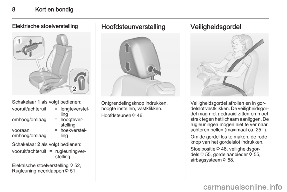 OPEL CASCADA 2014.5  Gebruikershandleiding (in Dutch) 8Kort en bondig
Elektrische stoelverstelling
Schakelaar 1 als volgt bedienen:
vooruit/achteruit=lengteverstel‐
lingomhoog/omlaag=hoogtever‐
stellingvooraan
omhoog/omlaag=hoekverstel‐
ling
Schake