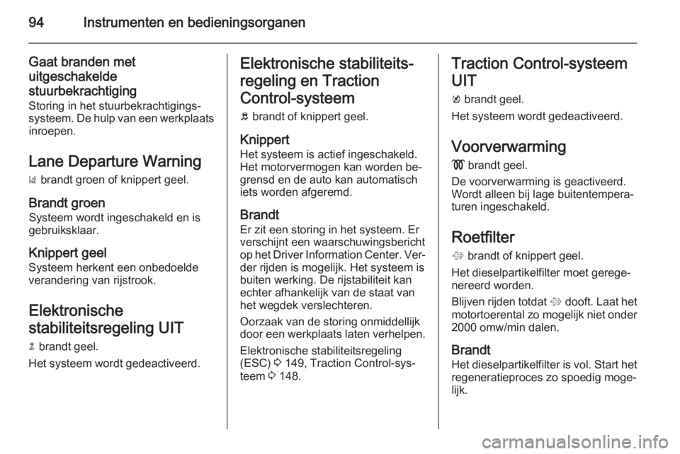 OPEL CASCADA 2014.5  Gebruikershandleiding (in Dutch) 94Instrumenten en bedieningsorganen
Gaat branden met
uitgeschakelde stuurbekrachtiging
Storing in het stuurbekrachtigings‐ systeem. De hulp van een werkplaats inroepen.
Lane Departure Warning
)  bra