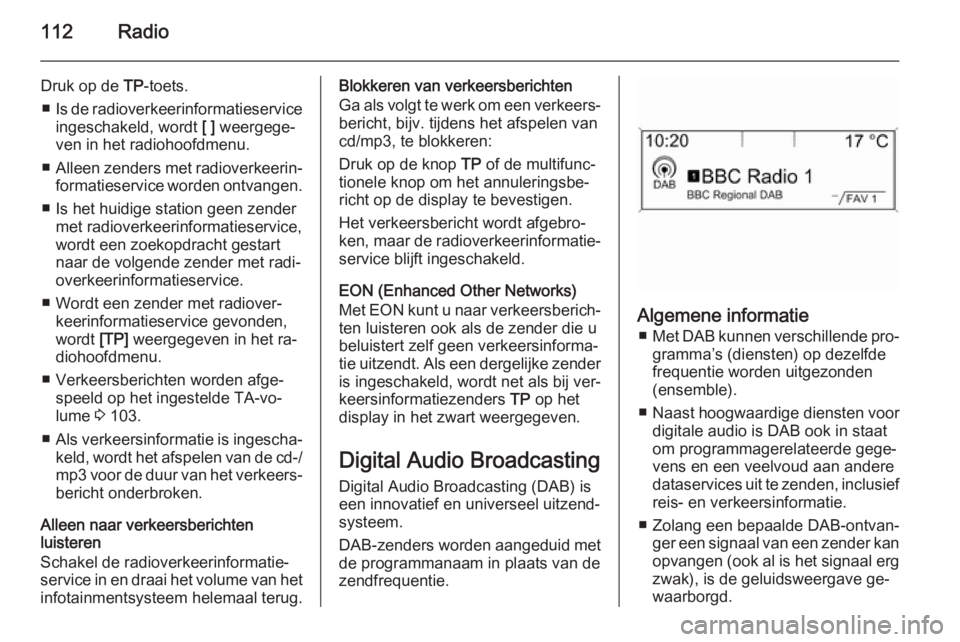 OPEL CASCADA 2015  Handleiding Infotainment (in Dutch) 112Radio
Druk op de TP-toets.
■ Is de radioverkeerinformatieservice
ingeschakeld, wordt  [ ] weergege‐
ven in het radiohoofdmenu.
■ Alleen zenders met radioverkeerin‐
formatieservice worden on