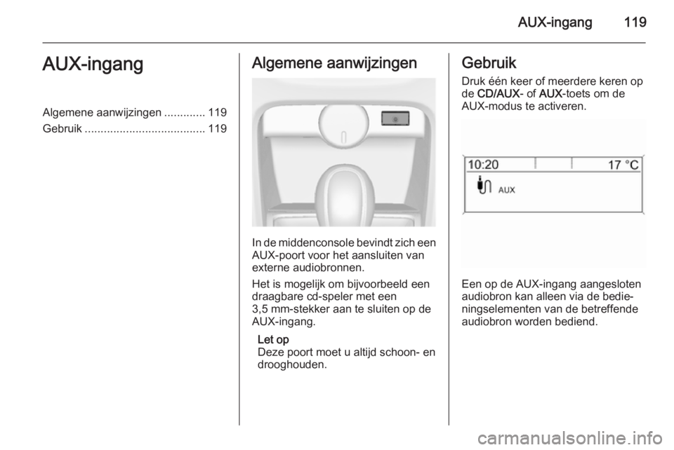 OPEL CASCADA 2015 Handleiding Infotainment (in Dutch) AUX-ingang119AUX-ingangAlgemene aanwijzingen.............119
Gebruik ...................................... 119Algemene aanwijzingen
In de middenconsole bevindt zich een
AUX-poort voor het aansluiten OPEL CASCADA 2015 Handleiding Infotainment (in Dutch) AUX-ingang119AUX-ingangAlgemene aanwijzingen.............119
Gebruik ...................................... 119Algemene aanwijzingen
In de middenconsole bevindt zich een
AUX-poort voor het aansluiten