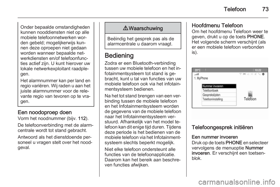 OPEL CASCADA 2015  Handleiding Infotainment (in Dutch) Telefoon73Onder bepaalde omstandigheden
kunnen nooddiensten niet op alle
mobiele telefoonnetwerken wor‐
den gebeld; mogelijkerwijs kun‐
nen deze oproepen niet gedaan
worden wanneer bepaalde net‐
