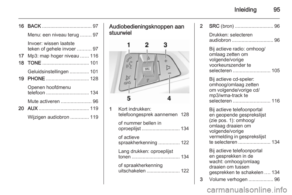OPEL CASCADA 2015 Handleiding Infotainment (in Dutch) Inleiding95
16 BACK.................................... 97
Menu: een niveau terug ........97
Invoer: wissen laatste
teken of gehele invoer ..........97
17 Mp3: map hoger niveau ......116
18 TONE ..... OPEL CASCADA 2015 Handleiding Infotainment (in Dutch) Inleiding95
16 BACK.................................... 97
Menu: een niveau terug ........97
Invoer: wissen laatste
teken of gehele invoer ..........97
17 Mp3: map hoger niveau ......116
18 TONE .....