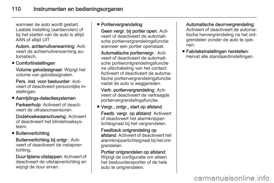 OPEL CASCADA 2015  Gebruikershandleiding (in Dutch) 110Instrumenten en bedieningsorganen
wanneer de auto wordt gestart.
Laatste instelling (aanbevolen) of
bij het starten van de auto is altijd
AAN of altijd UIT.
Autom. achterruitverwarming : Acti‐
ve