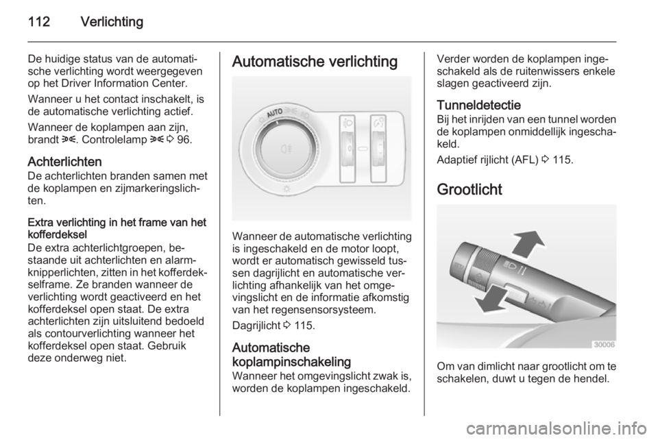 OPEL CASCADA 2015  Gebruikershandleiding (in Dutch) 112Verlichting
De huidige status van de automati‐
sche verlichting wordt weergegeven
op het Driver Information Center.
Wanneer u het contact inschakelt, is
de automatische verlichting actief.
Wannee