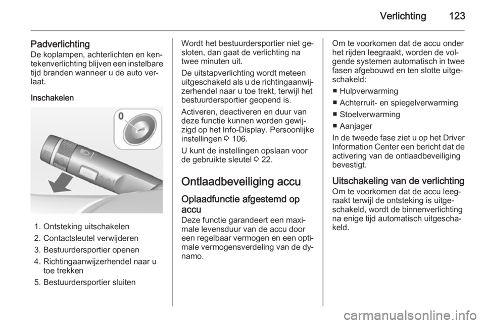 OPEL CASCADA 2015 Gebruikershandleiding (in Dutch) Verlichting123
PadverlichtingDe koplampen, achterlichten en ken‐
tekenverlichting blijven een instelbare
tijd branden wanneer u de auto ver‐
laat.
Inschakelen
1. Ontsteking uitschakelen
2. Contact OPEL CASCADA 2015 Gebruikershandleiding (in Dutch) Verlichting123
PadverlichtingDe koplampen, achterlichten en ken‐
tekenverlichting blijven een instelbare
tijd branden wanneer u de auto ver‐
laat.
Inschakelen
1. Ontsteking uitschakelen
2. Contact