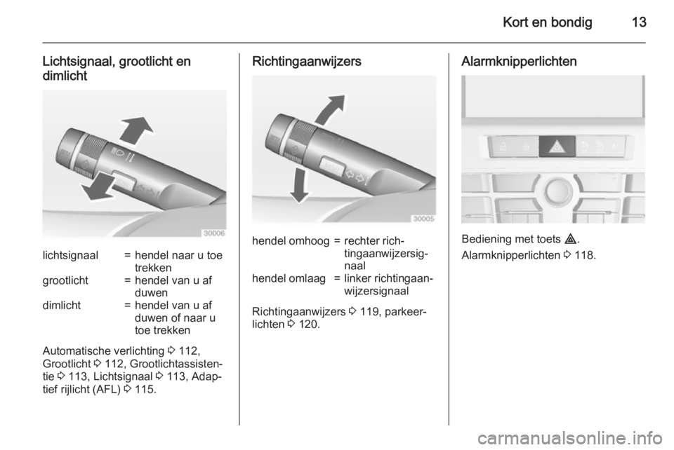 OPEL CASCADA 2015  Gebruikershandleiding (in Dutch) Kort en bondig13
Lichtsignaal, grootlicht en
dimlichtlichtsignaal=hendel naar u toe
trekkengrootlicht=hendel van u af
duwendimlicht=hendel van u af
duwen of naar u
toe trekken
Automatische verlichting