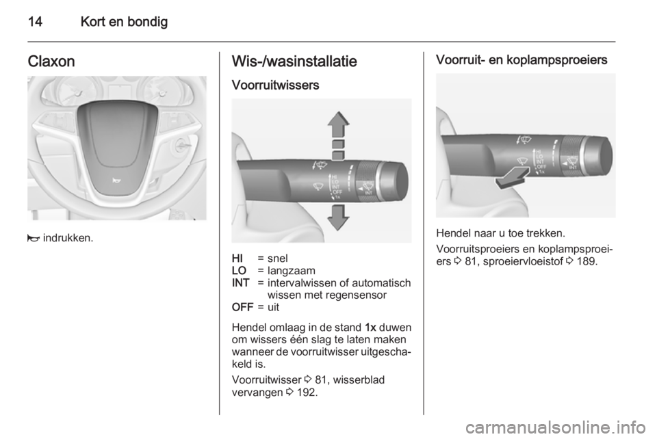 OPEL CASCADA 2015  Gebruikershandleiding (in Dutch) 14Kort en bondigClaxon
j indrukken.
Wis-/wasinstallatie
VoorruitwissersHI=snelLO=langzaamINT=intervalwissen of automatisch
wissen met regensensorOFF=uit
Hendel omlaag in de stand  1x duwen
om wissers 