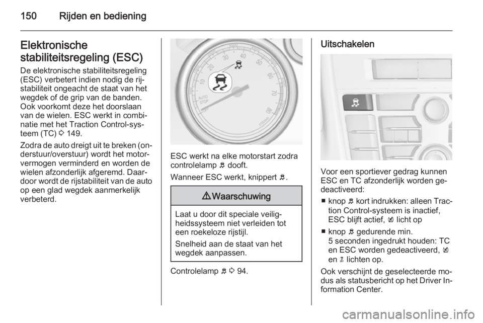 OPEL CASCADA 2015  Gebruikershandleiding (in Dutch) 150Rijden en bedieningElektronische
stabiliteitsregeling (ESC)
De elektronische stabiliteitsregeling (ESC) verbetert indien nodig de rij‐
stabiliteit ongeacht de staat van het
wegdek of de grip van 