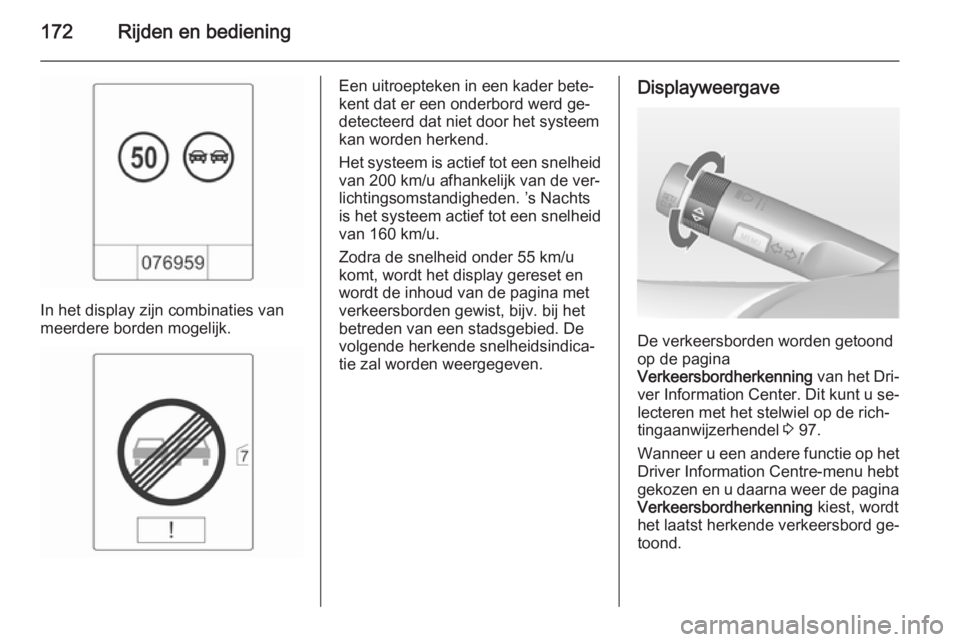 OPEL CASCADA 2015  Gebruikershandleiding (in Dutch) 172Rijden en bediening
In het display zijn combinaties van
meerdere borden mogelijk.
Een uitroepteken in een kader bete‐
kent dat er een onderbord werd ge‐
detecteerd dat niet door het systeem
kan