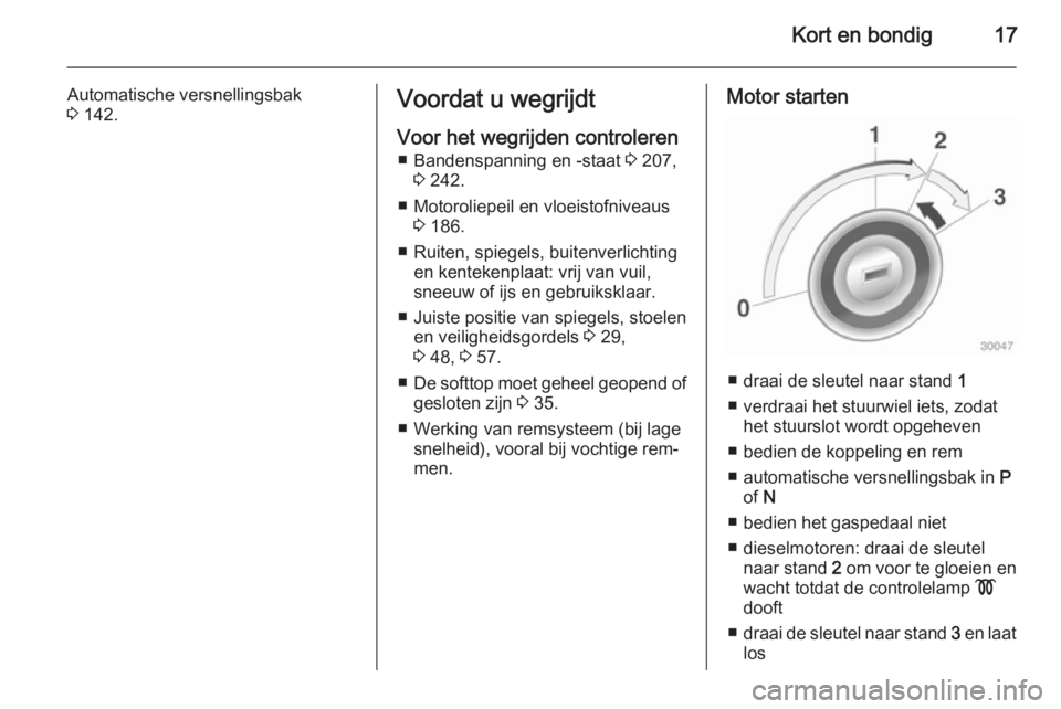OPEL CASCADA 2015 Gebruikershandleiding (in Dutch) Kort en bondig17
Automatische versnellingsbak
3 142.Voordat u wegrijdt
Voor het wegrijden controleren ■ Bandenspanning en -staat 3 207,
3 242.
■ Motoroliepeil en vloeistofniveaus 3 186.
■ Rui OPEL CASCADA 2015 Gebruikershandleiding (in Dutch) Kort en bondig17
Automatische versnellingsbak
3 142.Voordat u wegrijdt
Voor het wegrijden controleren ■ Bandenspanning en -staat 3 207,
3 242.
■ Motoroliepeil en vloeistofniveaus 3 186.
■ Rui