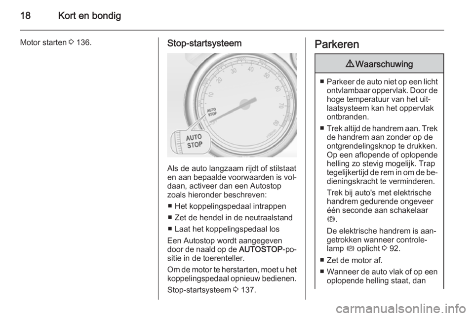 OPEL CASCADA 2015  Gebruikershandleiding (in Dutch) 18Kort en bondig
Motor starten 3 136.Stop-startsysteem
Als de auto langzaam rijdt of stilstaat
en aan bepaalde voorwaarden is vol‐ daan, activeer dan een Autostop
zoals hieronder beschreven:
■ Het