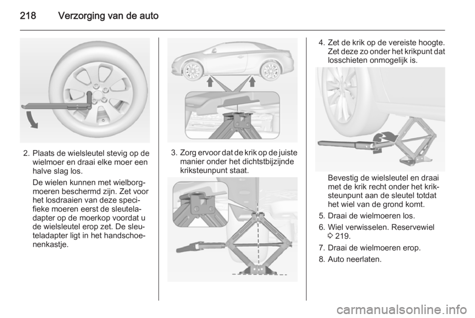 OPEL CASCADA 2015 Gebruikershandleiding (in Dutch) 218Verzorging van de auto
2. Plaats de wielsleutel stevig op dewielmoer en draai elke moer een
halve slag los.
De wielen kunnen met wielborg‐
moeren beschermd zijn. Zet voor
het losdraaien van deze OPEL CASCADA 2015 Gebruikershandleiding (in Dutch) 218Verzorging van de auto
2. Plaats de wielsleutel stevig op dewielmoer en draai elke moer een
halve slag los.
De wielen kunnen met wielborg‐
moeren beschermd zijn. Zet voor
het losdraaien van deze