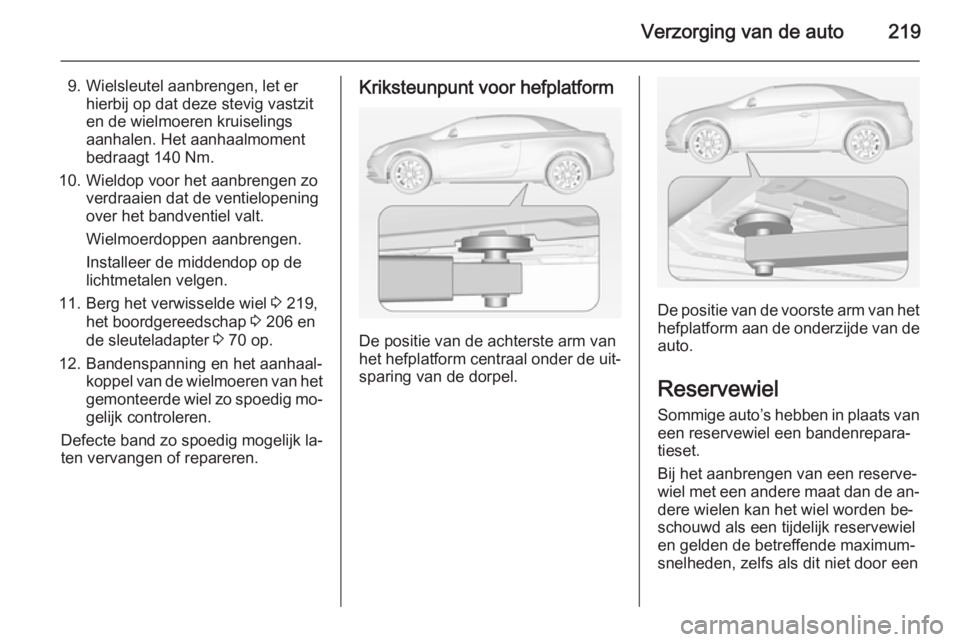 OPEL CASCADA 2015 Gebruikershandleiding (in Dutch) Verzorging van de auto219
9. Wielsleutel aanbrengen, let erhierbij op dat deze stevig vastzit
en de wielmoeren kruiselings
aanhalen. Het aanhaalmoment
bedraagt 140 Nm.
10. Wieldop voor het aanbrengen OPEL CASCADA 2015 Gebruikershandleiding (in Dutch) Verzorging van de auto219
9. Wielsleutel aanbrengen, let erhierbij op dat deze stevig vastzit
en de wielmoeren kruiselings
aanhalen. Het aanhaalmoment
bedraagt 140 Nm.
10. Wieldop voor het aanbrengen