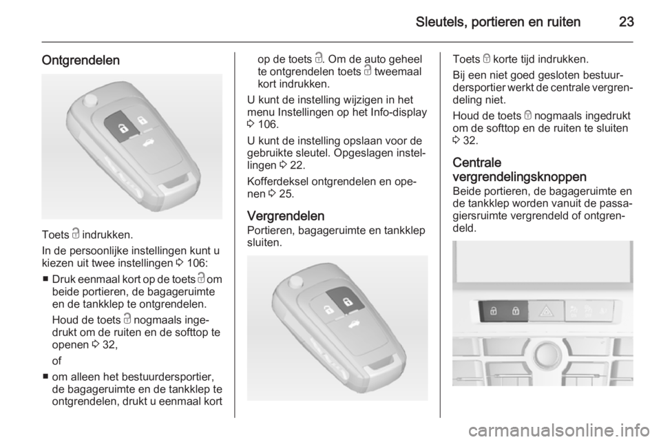 OPEL CASCADA 2015  Gebruikershandleiding (in Dutch) Sleutels, portieren en ruiten23
Ontgrendelen
Toets c indrukken.
In de persoonlijke instellingen kunt u
kiezen uit twee instellingen  3 106:
■ Druk eenmaal kort op de toets  c om
beide portieren, de 