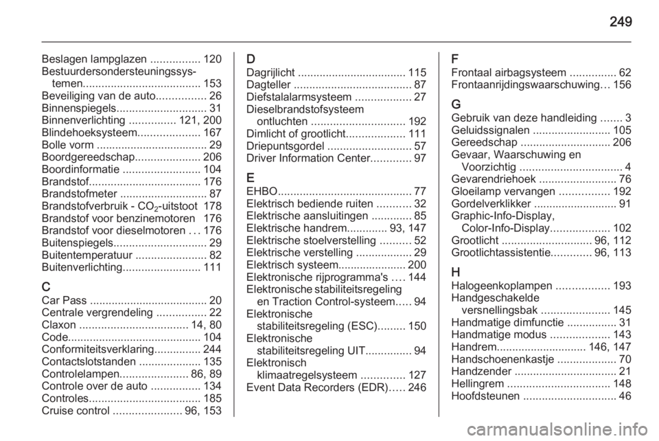 OPEL CASCADA 2015  Gebruikershandleiding (in Dutch) 249
Beslagen lampglazen ................120
Bestuurdersondersteuningssys‐ temen ...................................... 153
Beveiliging van de auto ................26
Binnenspiegels .................