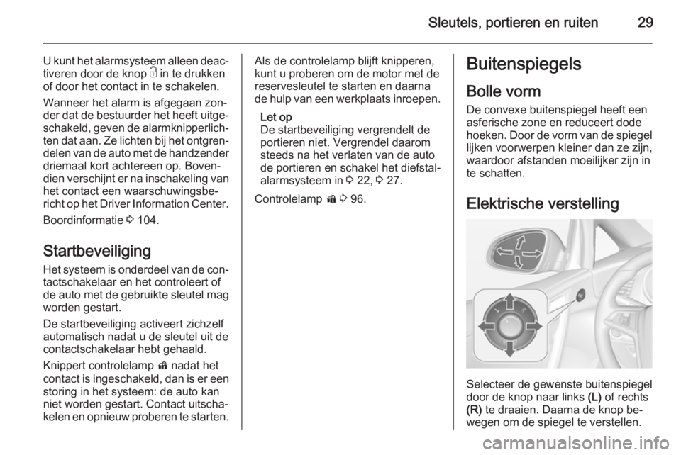 OPEL CASCADA 2015  Gebruikershandleiding (in Dutch) Sleutels, portieren en ruiten29
U kunt het alarmsysteem alleen deac‐tiveren door de knop  c in te drukken
of door het contact in te schakelen.
Wanneer het alarm is afgegaan zon‐
der dat de bestuur