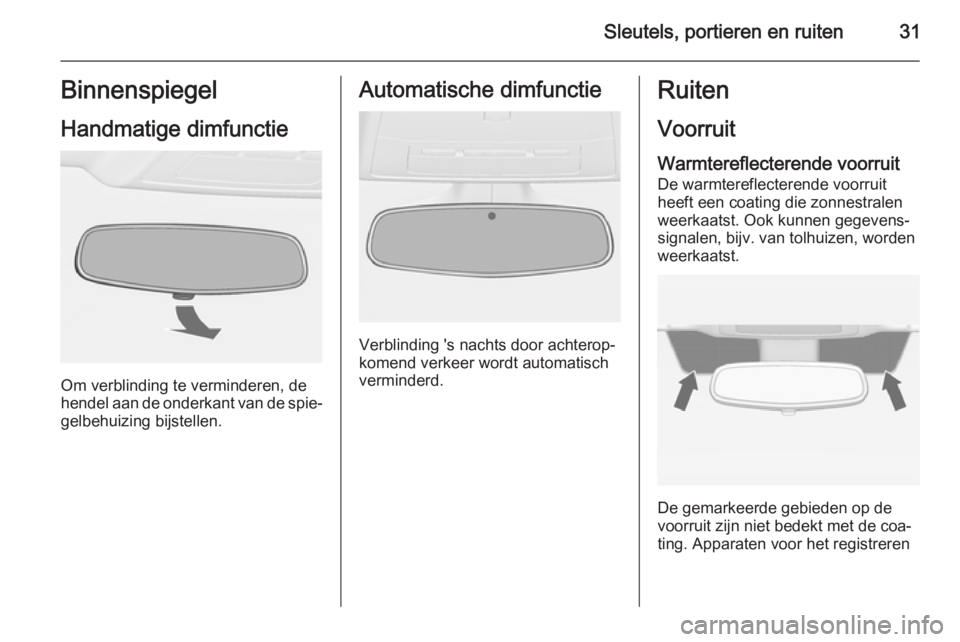 OPEL CASCADA 2015  Gebruikershandleiding (in Dutch) Sleutels, portieren en ruiten31Binnenspiegel
Handmatige dimfunctie
Om verblinding te verminderen, de
hendel aan de onderkant van de spie‐ gelbehuizing bijstellen.
Automatische dimfunctie
Verblinding
