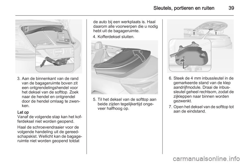OPEL CASCADA 2015  Gebruikershandleiding (in Dutch) Sleutels, portieren en ruiten39
3. Aan de binnenkant van de randvan de bagageruimte boven zit
een ontgrendelingshendel voor
het deksel van de softtop. Zoek
naar de hendel en ontgrendel
door de hendel 