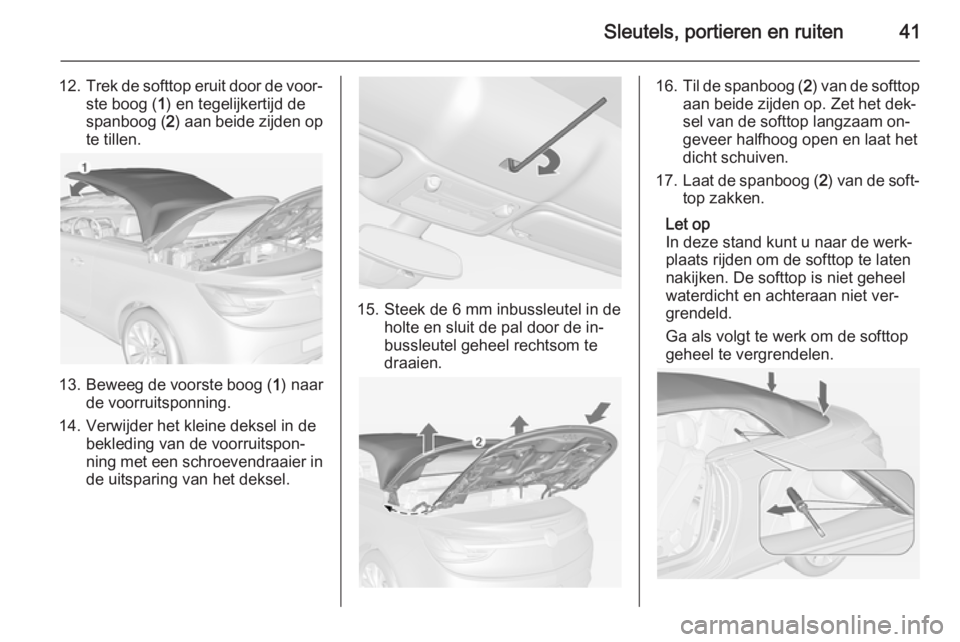 OPEL CASCADA 2015  Gebruikershandleiding (in Dutch) Sleutels, portieren en ruiten41
12.Trek de softtop eruit door de voor‐
ste boog ( 1) en tegelijkertijd de
spanboog ( 2) aan beide zijden op
te tillen.
13. Beweeg de voorste boog ( 1) naar
de voorrui