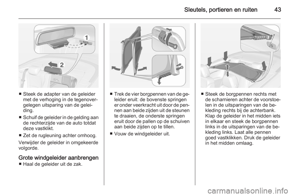 OPEL CASCADA 2015  Gebruikershandleiding (in Dutch) Sleutels, portieren en ruiten43
■ Steek de adapter van de geleidermet de verhoging in de tegenover‐gelegen uitsparing van de gelei‐ding.
■ Schuif de geleider in de gelding aan
de rechterzijde 