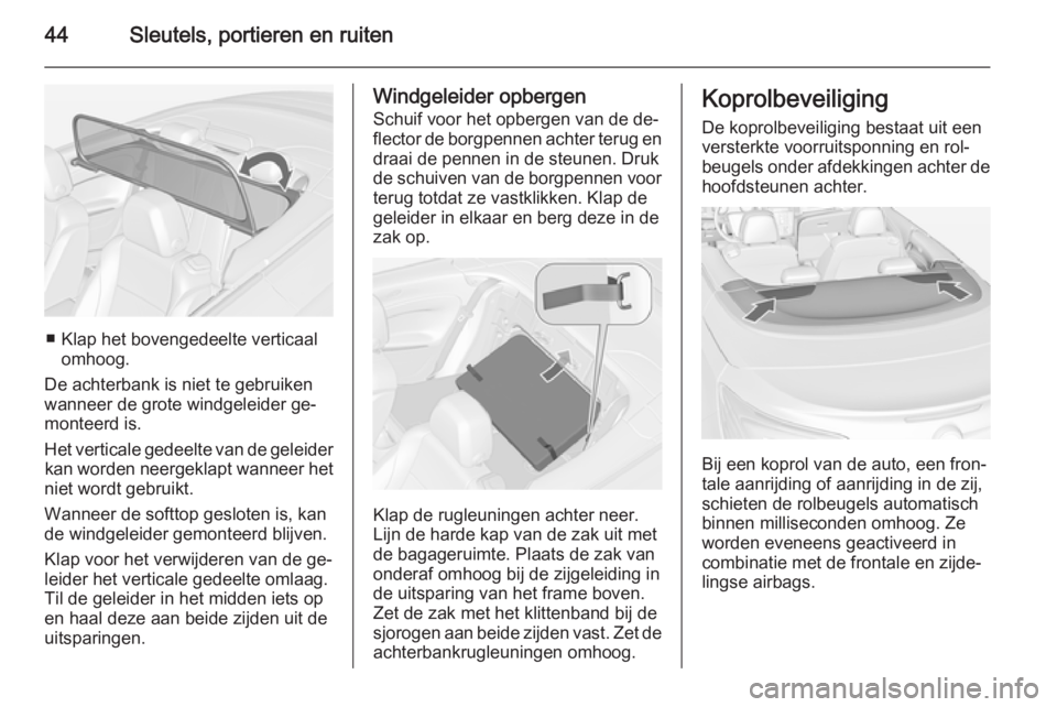 OPEL CASCADA 2015  Gebruikershandleiding (in Dutch) 44Sleutels, portieren en ruiten
■ Klap het bovengedeelte verticaalomhoog.
De achterbank is niet te gebruiken
wanneer de grote windgeleider ge‐
monteerd is.
Het verticale gedeelte van de geleider k