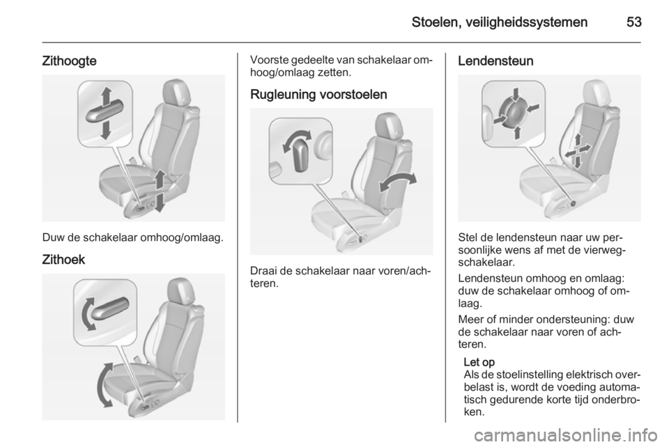 OPEL CASCADA 2015 Gebruikershandleiding (in Dutch) Stoelen, veiligheidssystemen53
Zithoogte
Duw de schakelaar omhoog/omlaag.
Zithoek
Voorste gedeelte van schakelaar om‐
hoog/omlaag zetten.
Rugleuning voorstoelen
Draai de schakelaar naar voren/ach‐ OPEL CASCADA 2015 Gebruikershandleiding (in Dutch) Stoelen, veiligheidssystemen53
Zithoogte
Duw de schakelaar omhoog/omlaag.
Zithoek
Voorste gedeelte van schakelaar om‐
hoog/omlaag zetten.
Rugleuning voorstoelen
Draai de schakelaar naar voren/ach‐
