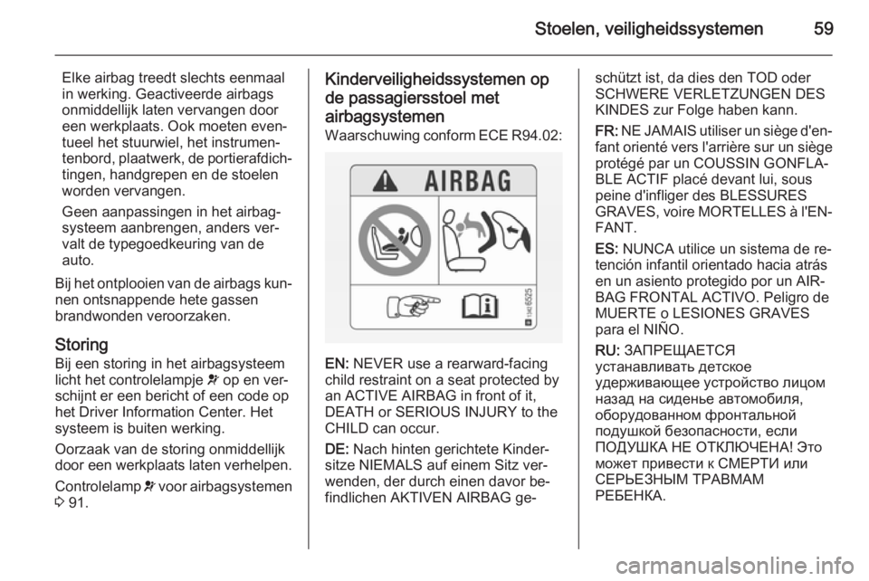 OPEL CASCADA 2015  Gebruikershandleiding (in Dutch) Stoelen, veiligheidssystemen59
Elke airbag treedt slechts eenmaal
in werking. Geactiveerde airbags
onmiddellijk laten vervangen door
een werkplaats. Ook moeten even‐
tueel het stuurwiel, het instrum